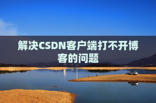 解决CSDN客户端打不开博客的问题
